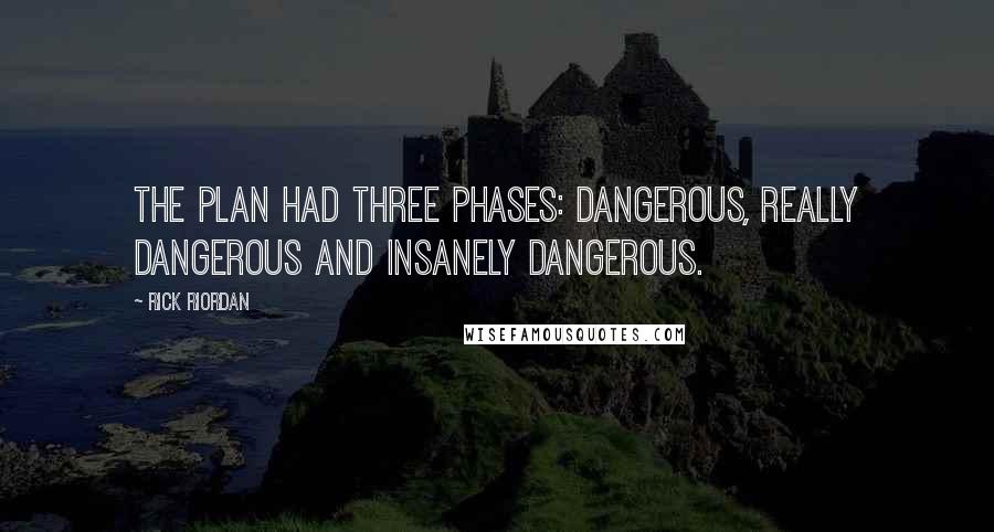 Rick Riordan Quotes: The plan had three phases: dangerous, really dangerous and insanely dangerous.