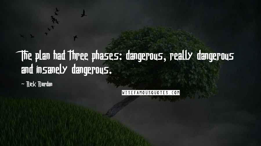 Rick Riordan Quotes: The plan had three phases: dangerous, really dangerous and insanely dangerous.