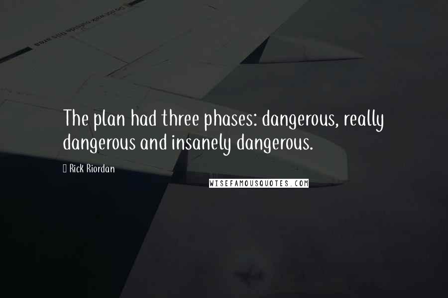 Rick Riordan Quotes: The plan had three phases: dangerous, really dangerous and insanely dangerous.