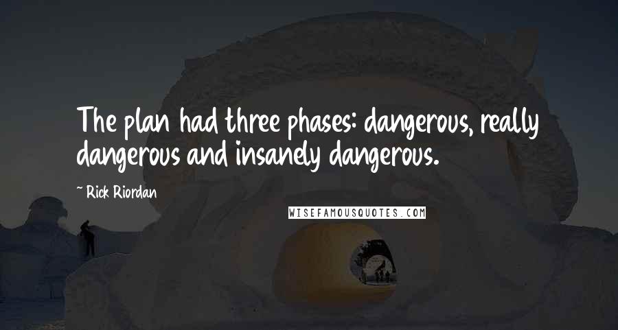 Rick Riordan Quotes: The plan had three phases: dangerous, really dangerous and insanely dangerous.