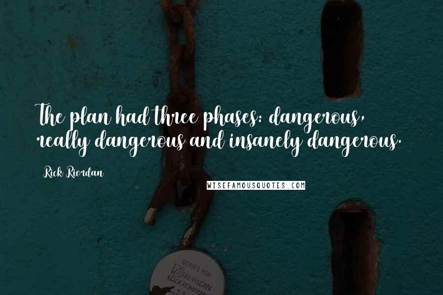 Rick Riordan Quotes: The plan had three phases: dangerous, really dangerous and insanely dangerous.