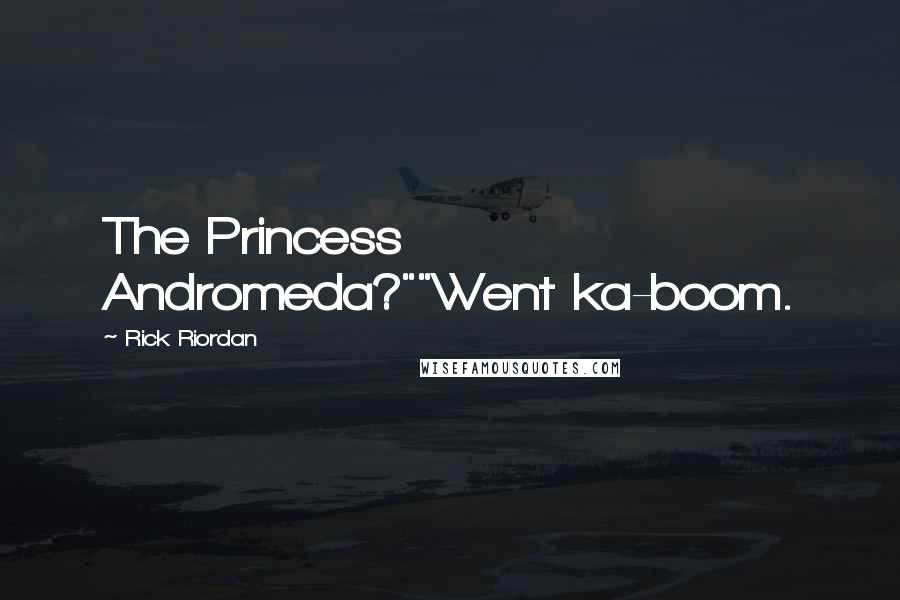 Rick Riordan Quotes: The Princess Andromeda?""Went ka-boom.