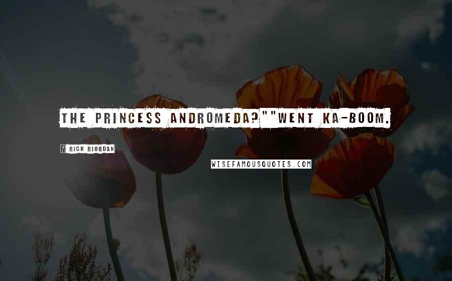 Rick Riordan Quotes: The Princess Andromeda?""Went ka-boom.