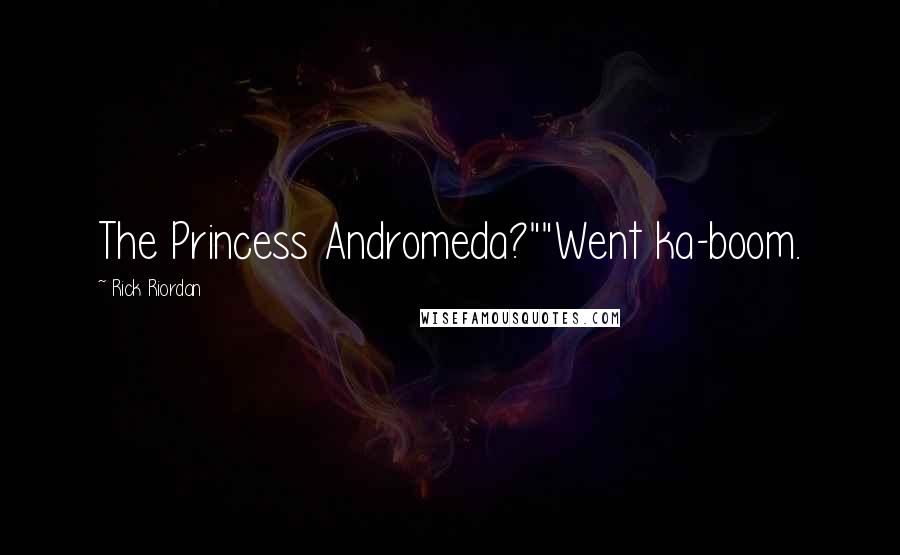 Rick Riordan Quotes: The Princess Andromeda?""Went ka-boom.