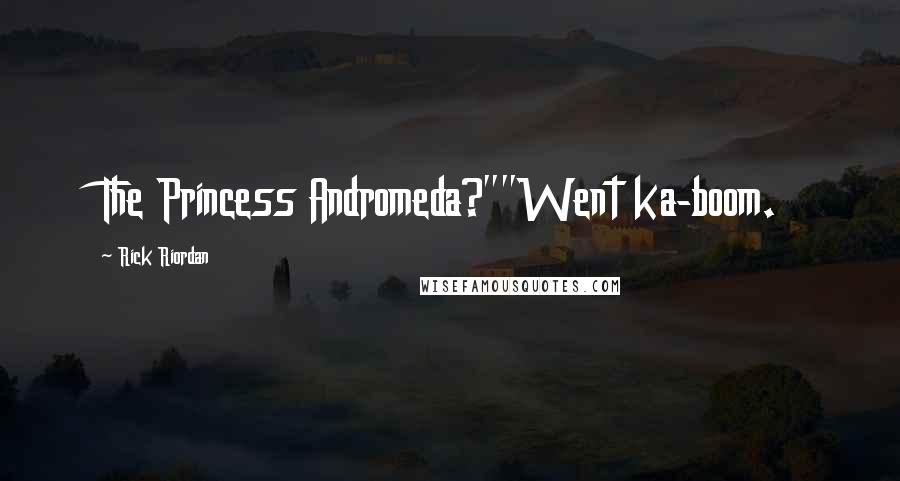 Rick Riordan Quotes: The Princess Andromeda?""Went ka-boom.