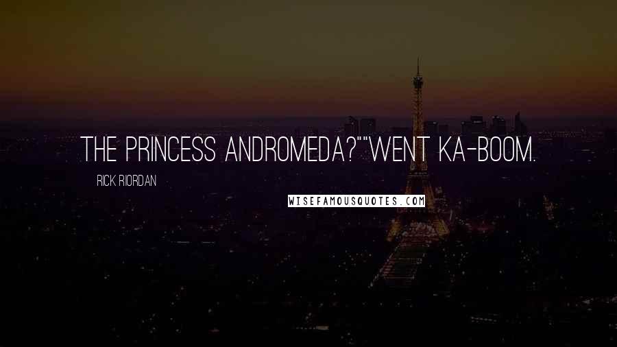 Rick Riordan Quotes: The Princess Andromeda?""Went ka-boom.