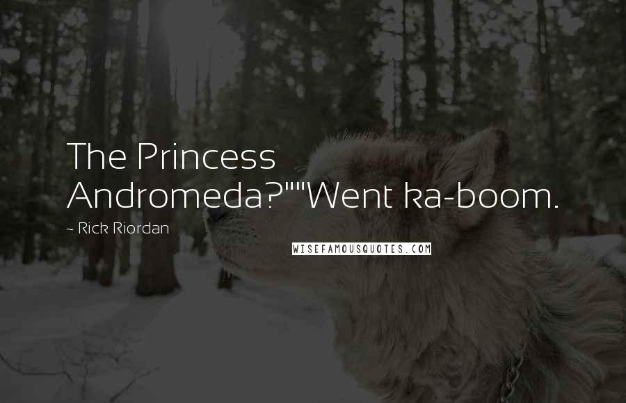 Rick Riordan Quotes: The Princess Andromeda?""Went ka-boom.