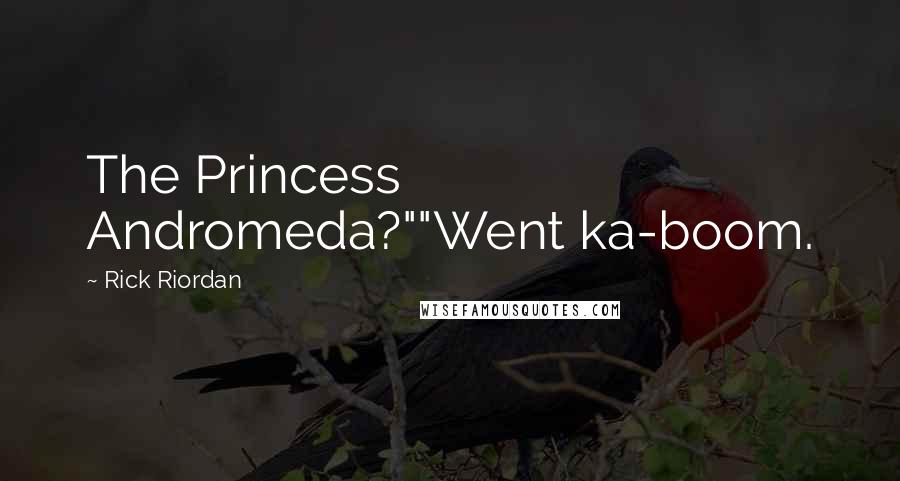 Rick Riordan Quotes: The Princess Andromeda?""Went ka-boom.