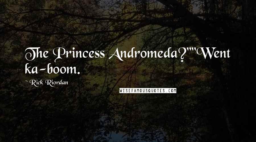 Rick Riordan Quotes: The Princess Andromeda?""Went ka-boom.