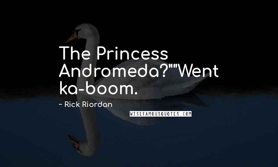 Rick Riordan Quotes: The Princess Andromeda?""Went ka-boom.