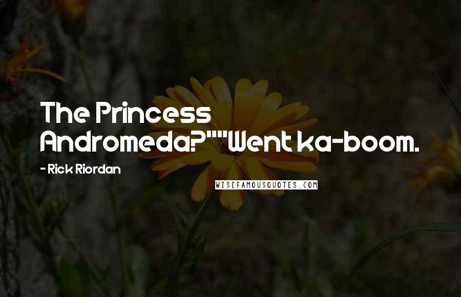 Rick Riordan Quotes: The Princess Andromeda?""Went ka-boom.