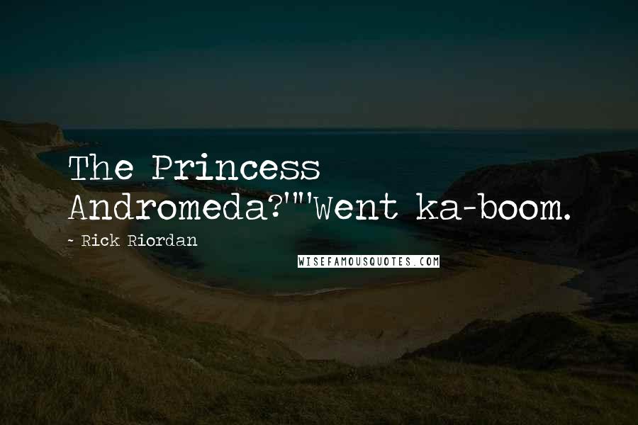 Rick Riordan Quotes: The Princess Andromeda?""Went ka-boom.