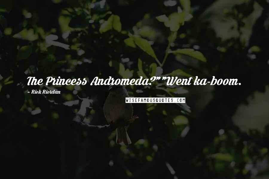 Rick Riordan Quotes: The Princess Andromeda?""Went ka-boom.