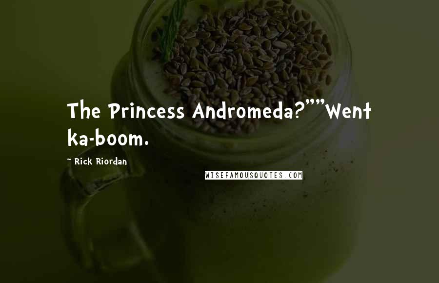 Rick Riordan Quotes: The Princess Andromeda?""Went ka-boom.