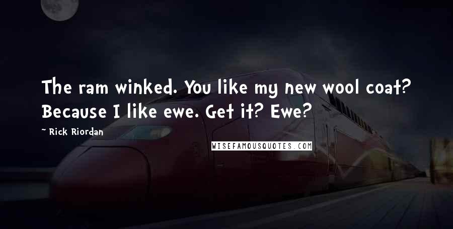 Rick Riordan Quotes: The ram winked. You like my new wool coat? Because I like ewe. Get it? Ewe?