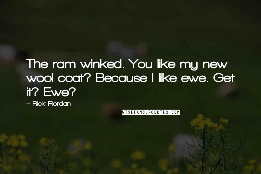 Rick Riordan Quotes: The ram winked. You like my new wool coat? Because I like ewe. Get it? Ewe?