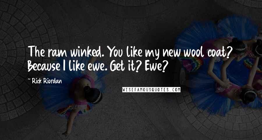 Rick Riordan Quotes: The ram winked. You like my new wool coat? Because I like ewe. Get it? Ewe?