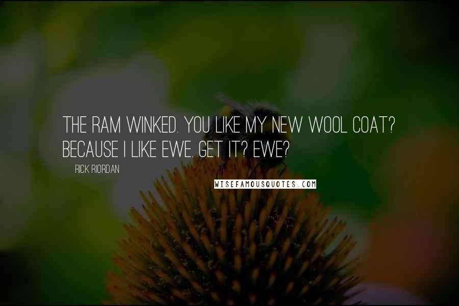 Rick Riordan Quotes: The ram winked. You like my new wool coat? Because I like ewe. Get it? Ewe?