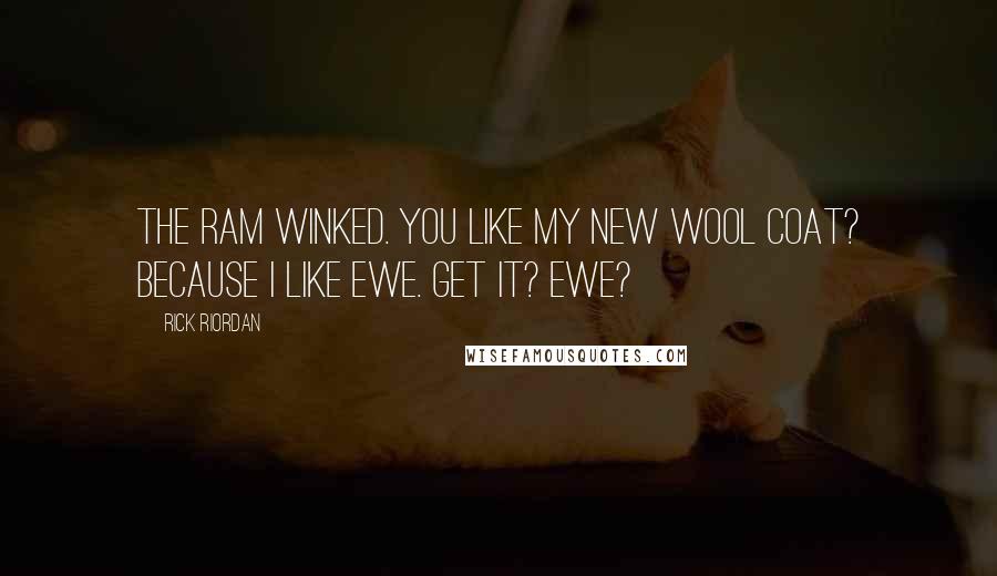 Rick Riordan Quotes: The ram winked. You like my new wool coat? Because I like ewe. Get it? Ewe?