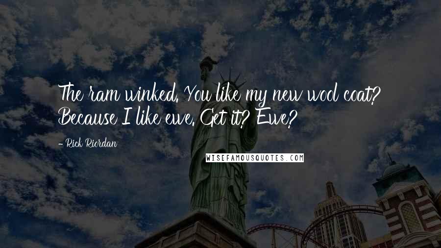 Rick Riordan Quotes: The ram winked. You like my new wool coat? Because I like ewe. Get it? Ewe?