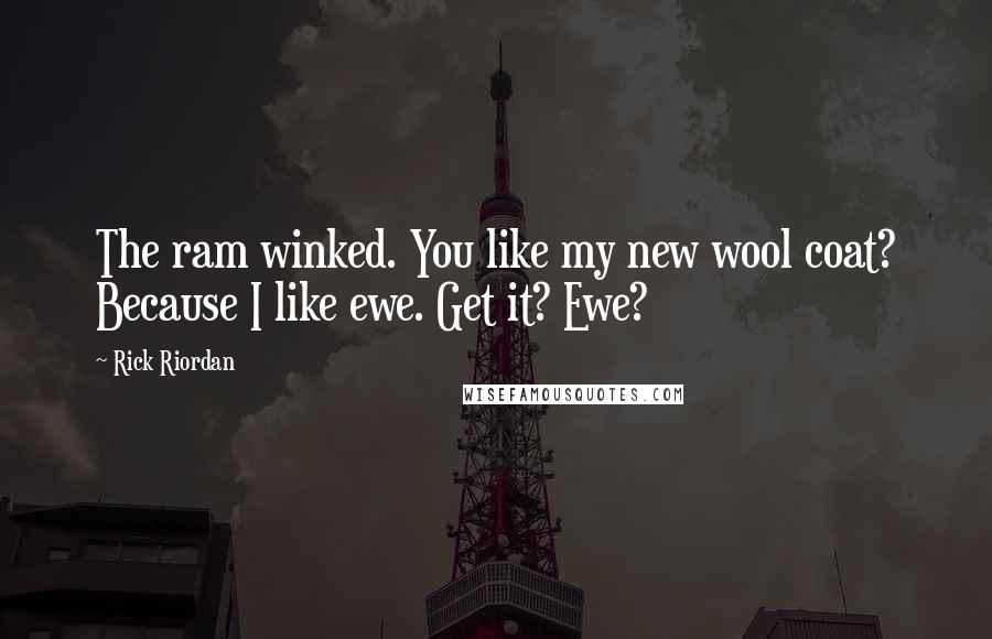 Rick Riordan Quotes: The ram winked. You like my new wool coat? Because I like ewe. Get it? Ewe?