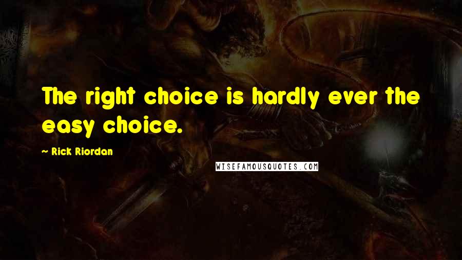 Rick Riordan Quotes: The right choice is hardly ever the easy choice.