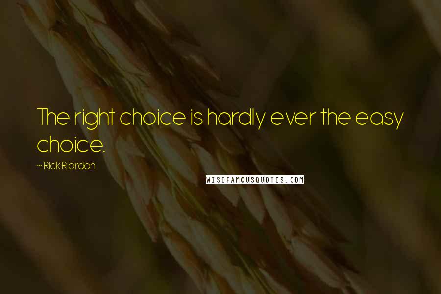 Rick Riordan Quotes: The right choice is hardly ever the easy choice.