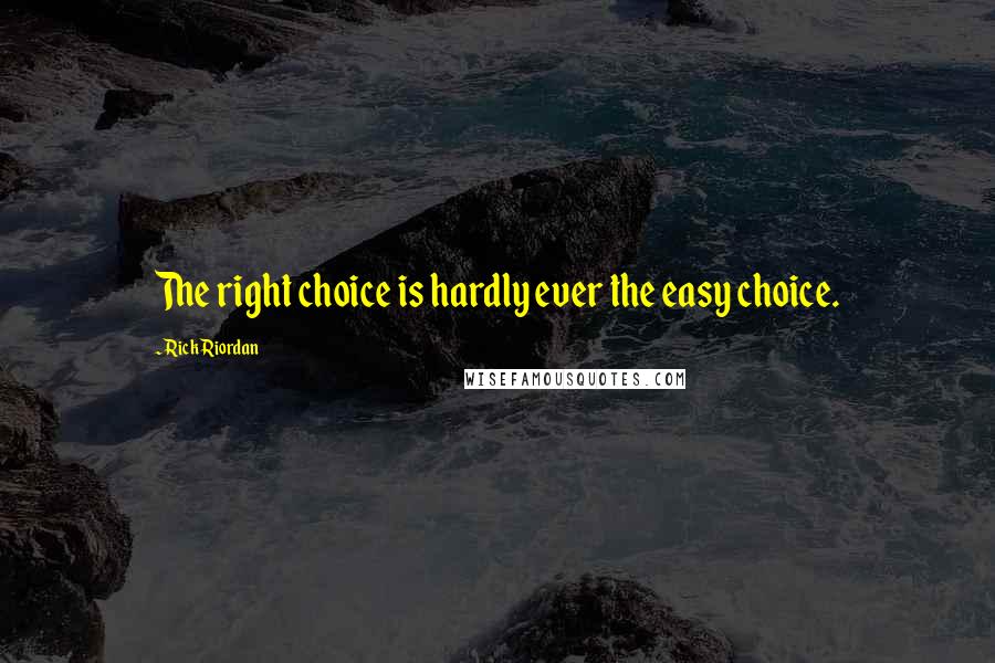 Rick Riordan Quotes: The right choice is hardly ever the easy choice.