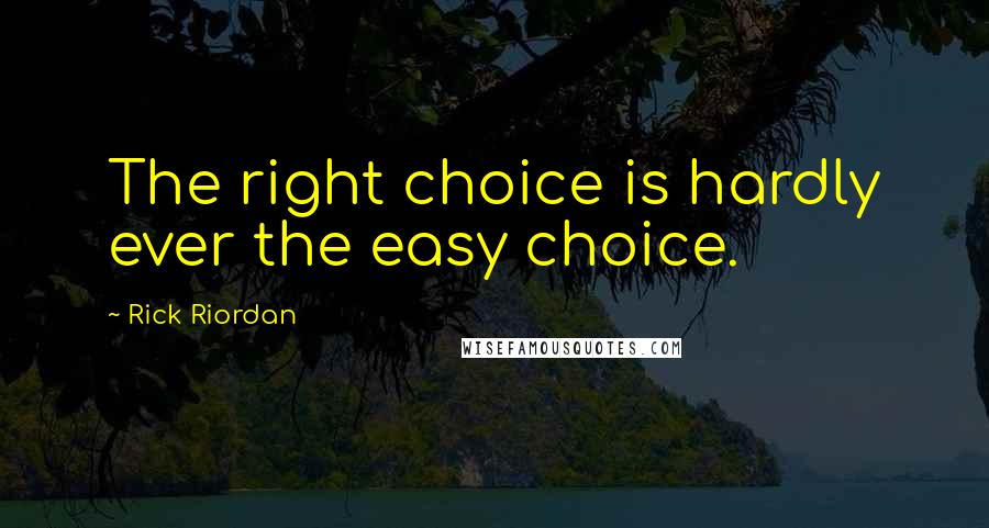 Rick Riordan Quotes: The right choice is hardly ever the easy choice.