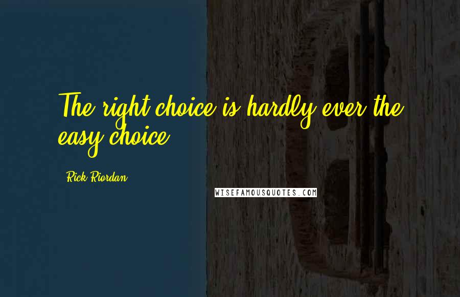 Rick Riordan Quotes: The right choice is hardly ever the easy choice.