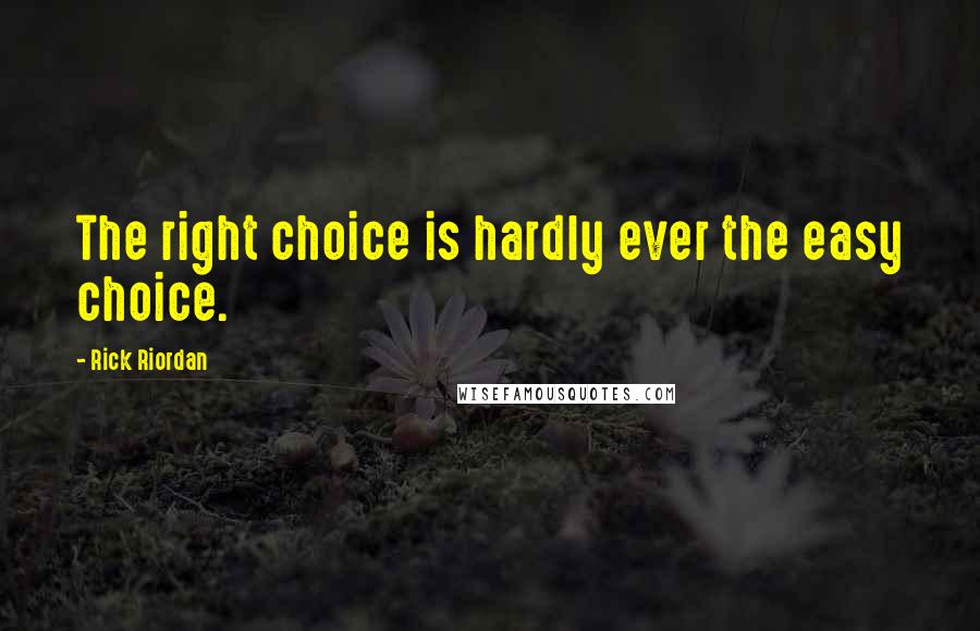 Rick Riordan Quotes: The right choice is hardly ever the easy choice.