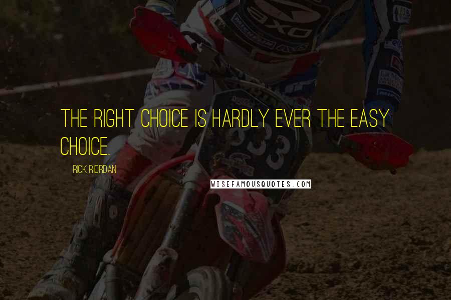 Rick Riordan Quotes: The right choice is hardly ever the easy choice.