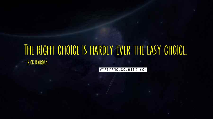 Rick Riordan Quotes: The right choice is hardly ever the easy choice.