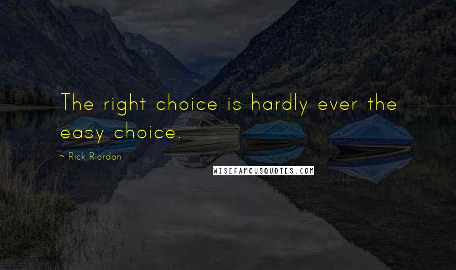 Rick Riordan Quotes: The right choice is hardly ever the easy choice.