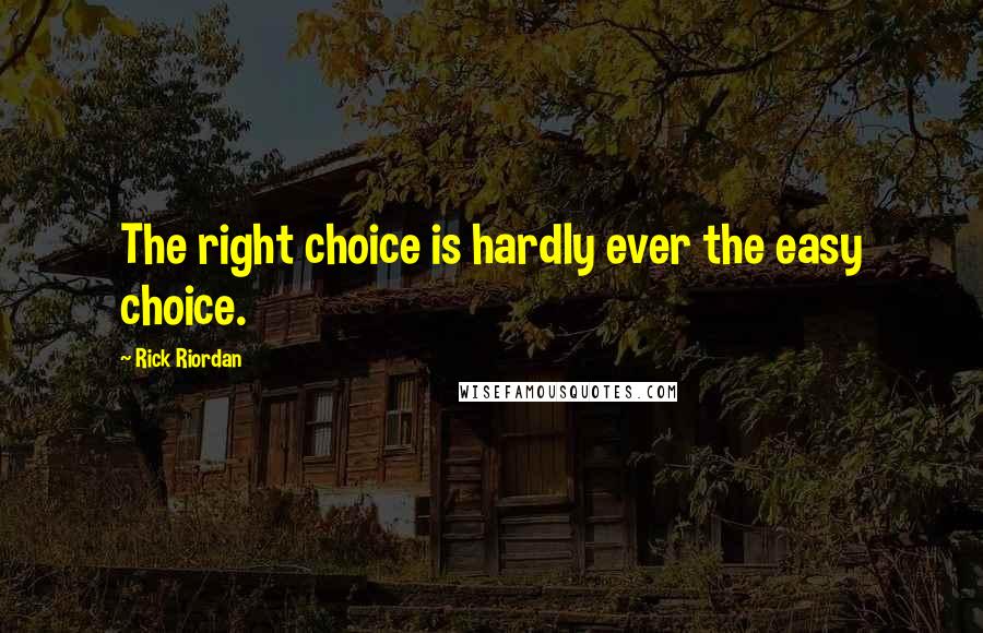 Rick Riordan Quotes: The right choice is hardly ever the easy choice.