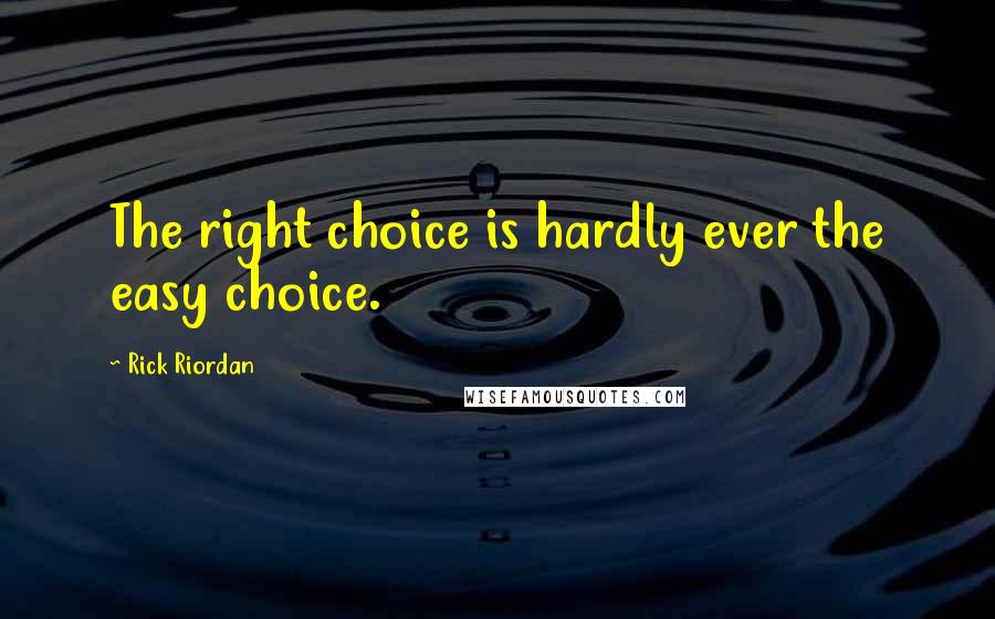 Rick Riordan Quotes: The right choice is hardly ever the easy choice.