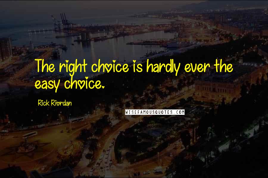 Rick Riordan Quotes: The right choice is hardly ever the easy choice.