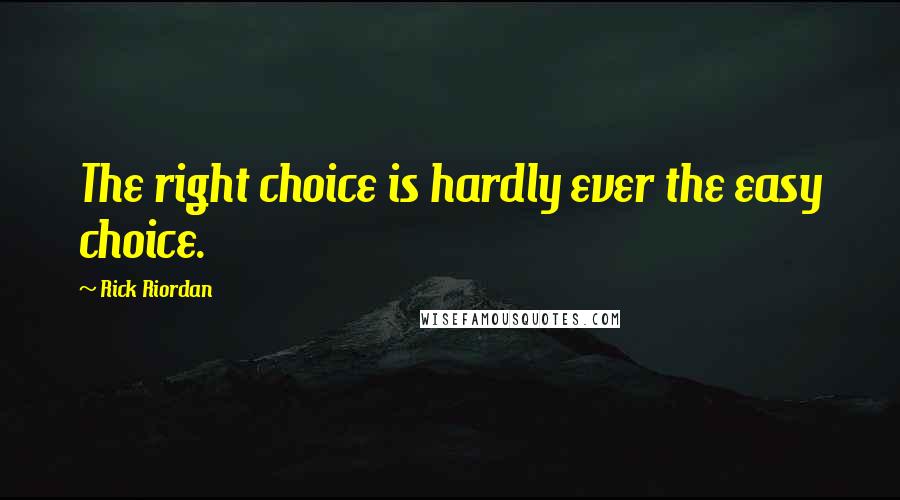 Rick Riordan Quotes: The right choice is hardly ever the easy choice.