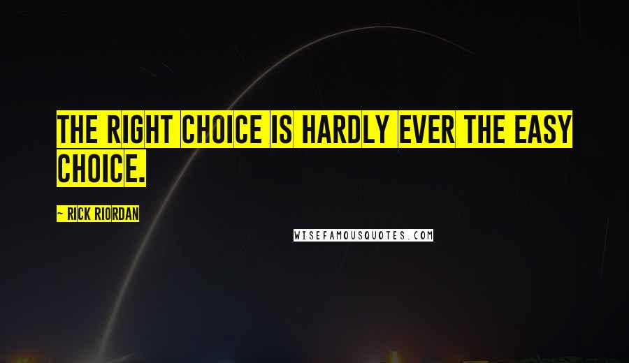 Rick Riordan Quotes: The right choice is hardly ever the easy choice.