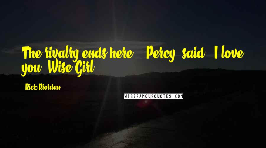 Rick Riordan Quotes: The rivalry ends here," [Percy] said. "I love you, Wise Girl.