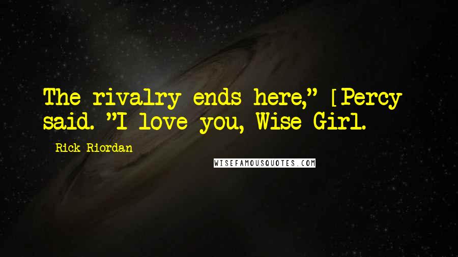 Rick Riordan Quotes: The rivalry ends here," [Percy] said. "I love you, Wise Girl.