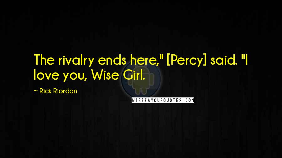 Rick Riordan Quotes: The rivalry ends here," [Percy] said. "I love you, Wise Girl.