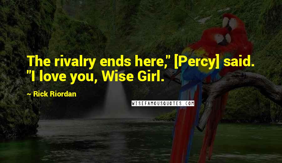 Rick Riordan Quotes: The rivalry ends here," [Percy] said. "I love you, Wise Girl.