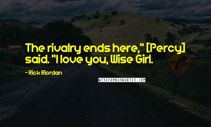 Rick Riordan Quotes: The rivalry ends here," [Percy] said. "I love you, Wise Girl.