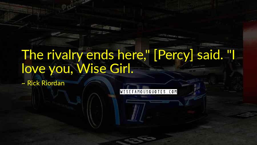 Rick Riordan Quotes: The rivalry ends here," [Percy] said. "I love you, Wise Girl.