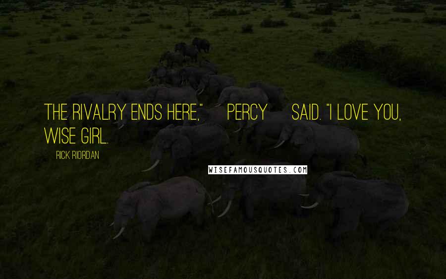 Rick Riordan Quotes: The rivalry ends here," [Percy] said. "I love you, Wise Girl.