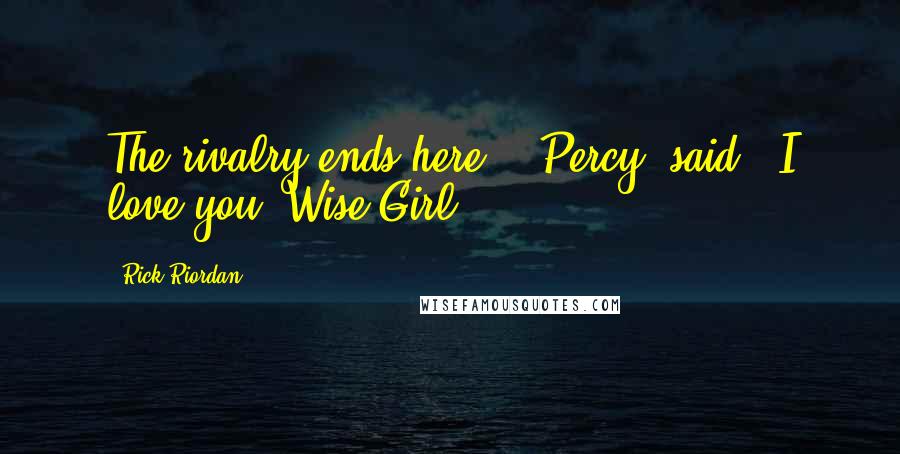 Rick Riordan Quotes: The rivalry ends here," [Percy] said. "I love you, Wise Girl.