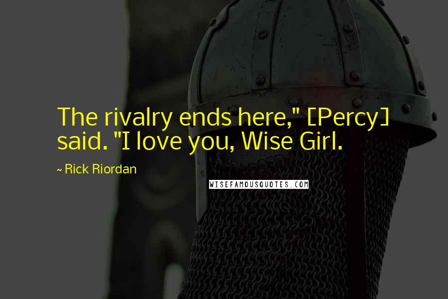 Rick Riordan Quotes: The rivalry ends here," [Percy] said. "I love you, Wise Girl.