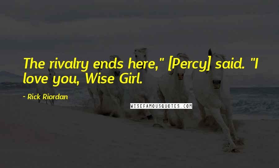 Rick Riordan Quotes: The rivalry ends here," [Percy] said. "I love you, Wise Girl.