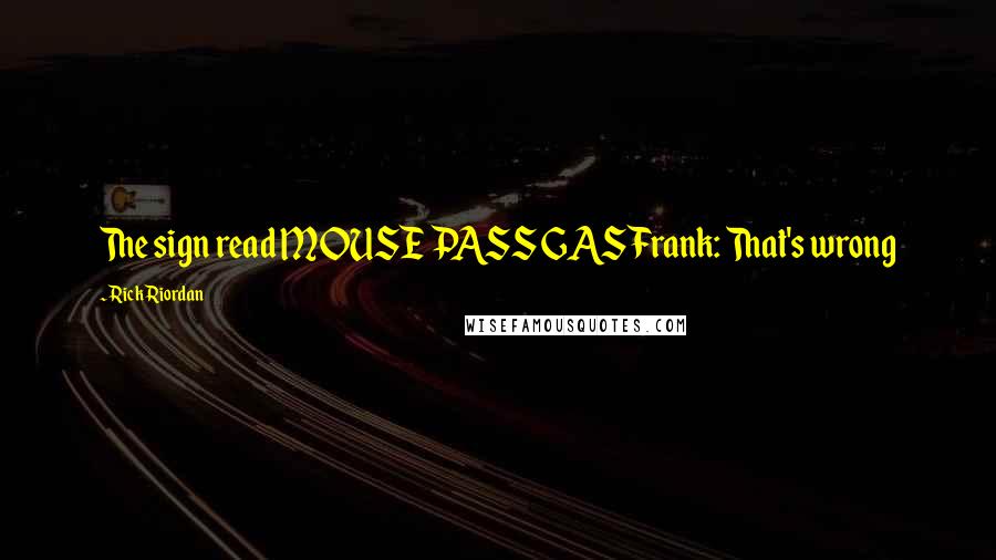 Rick Riordan Quotes: The sign read MOUSE PASS GASFrank: That's wrong
